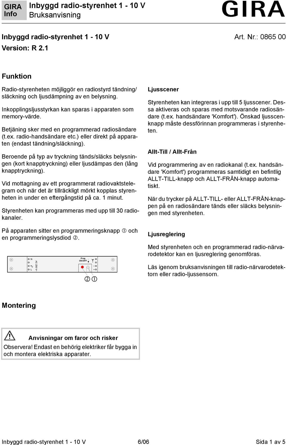 Beroende på yp av ryckning änds/släcks belysningen (kor knappryckning) eller ljusdämpas den (lång knappryckning).