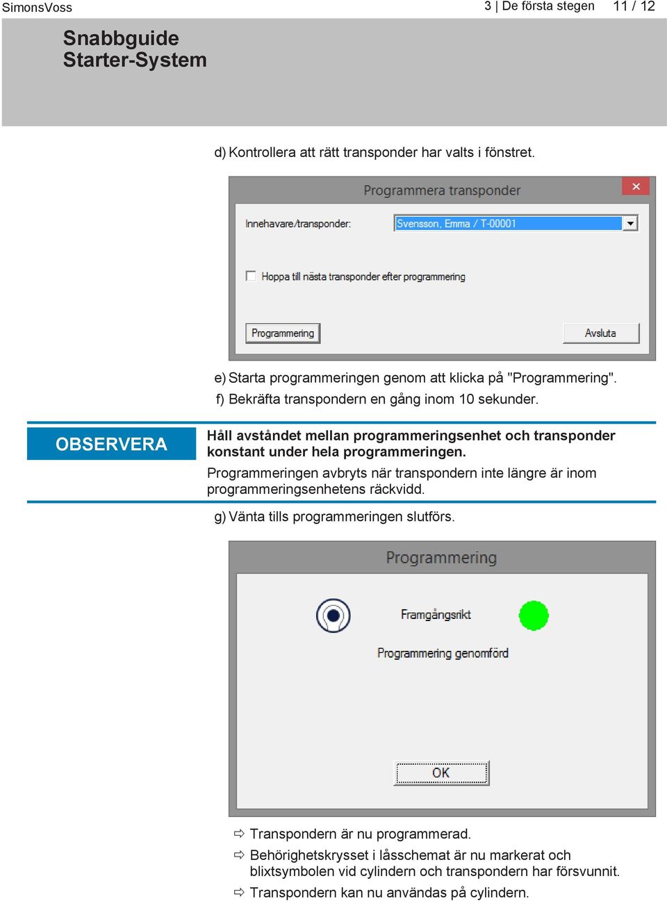 OBSERVERA Håll avståndet mellan programmeringsenhet och transponder konstant under hela programmeringen.
