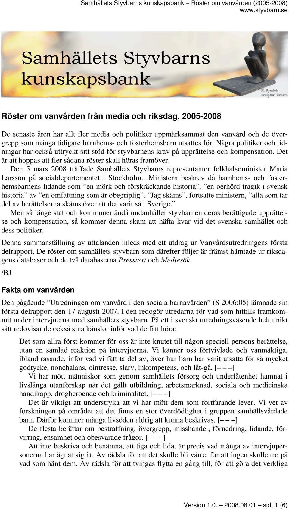 Det är att hoppas att fler sådana röster skall höras framöver. Den 5 mars 2008 träffade Samhällets Styvbarns representanter folkhälsominister Maria Larsson på socialdepartementet i Stockholm.