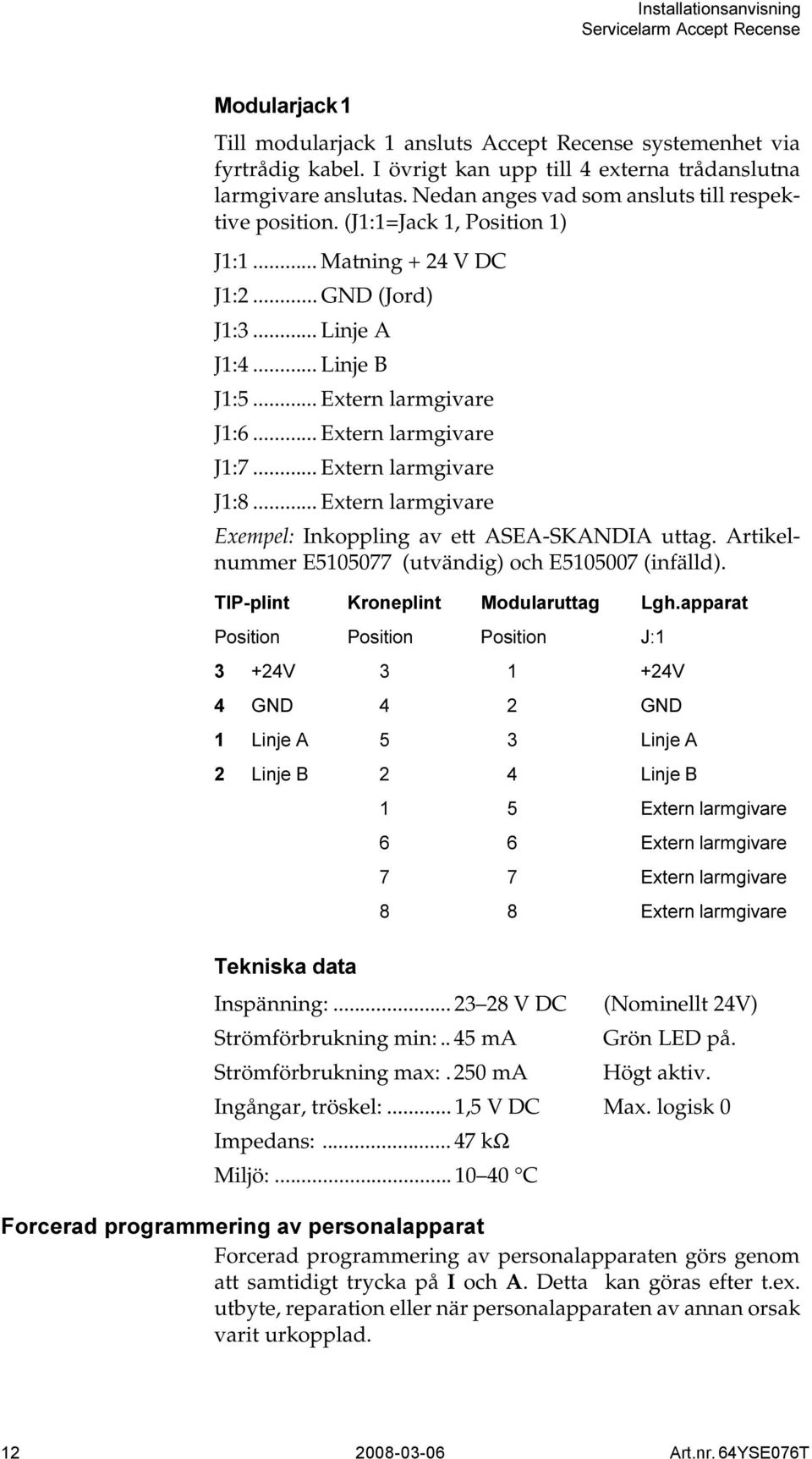 .. Extern larmgivare Exempel: Inkoppling av ett ASEA-SKANDIA uttag. Artikelnummer E5105077 (utvändig) och E5105007 (infälld). Inspänning:... 23 28 V DC (Nominellt 24V) Strömförbrukning min:.