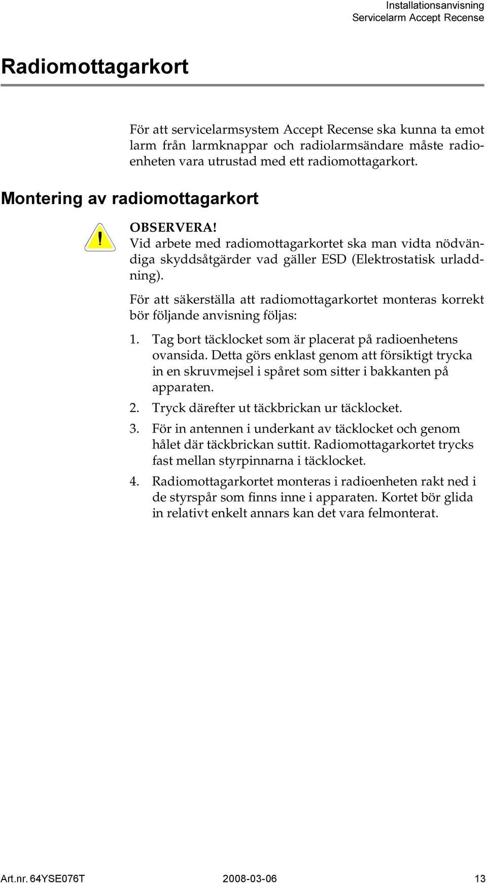 För att säkerställa att radiomottagarkortet monteras korrekt bör följande anvisning följas: 1. Tag bort täcklocket som är placerat på radioenhetens ovansida.