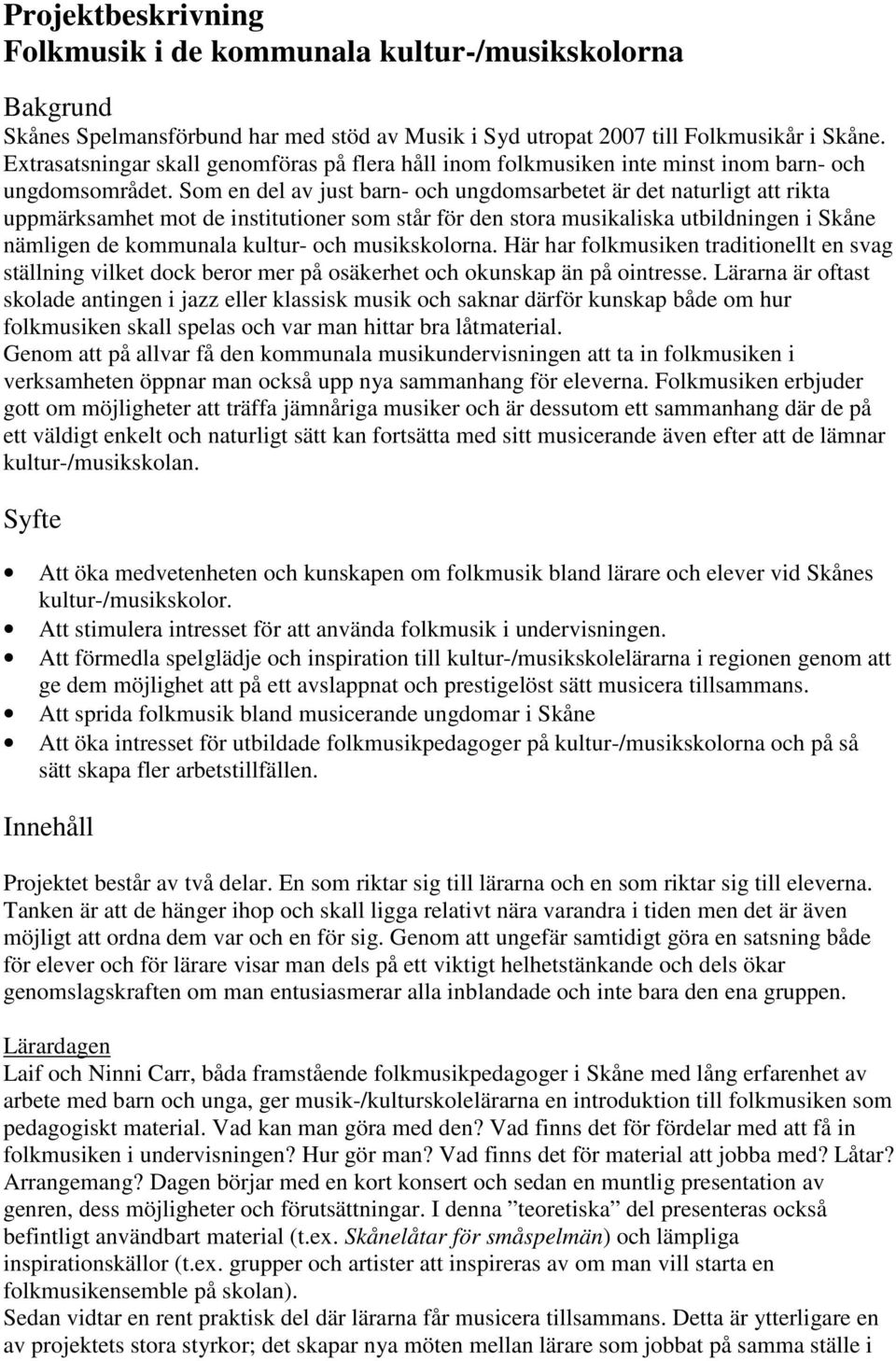 Som en del av just barn- och ungdomsarbetet är det naturligt att rikta uppmärksamhet mot de institutioner som står för den stora musikaliska utbildningen i Skåne nämligen de kommunala kultur- och