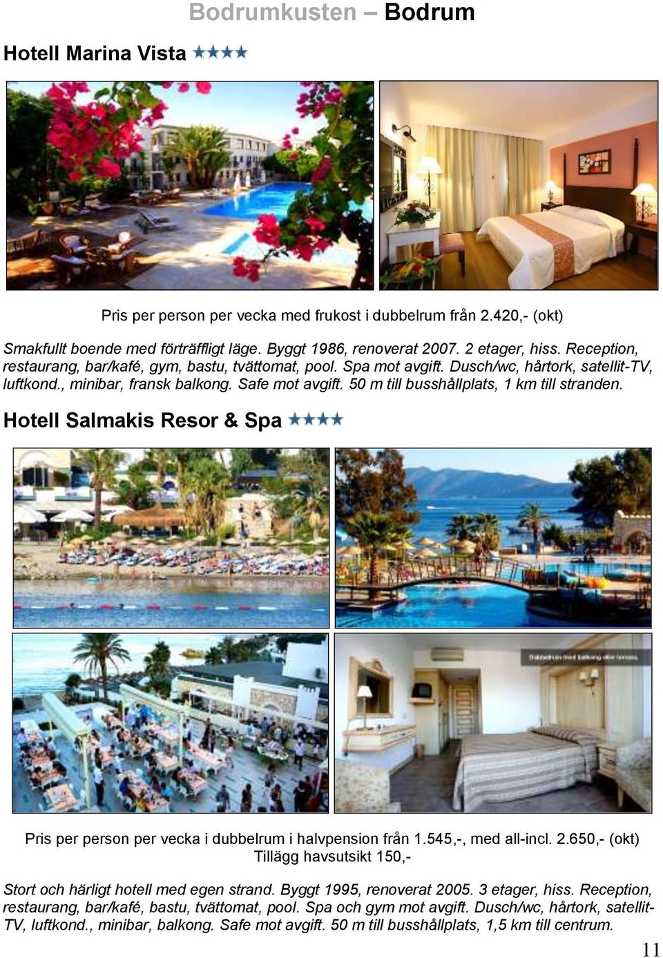 50 m till busshållplats, 1 km till stranden. Hotell Salmakis Resor & Spa Pris per person per vecka i dubbelrum i halvpension från 1.545,-, med all-incl. 2.