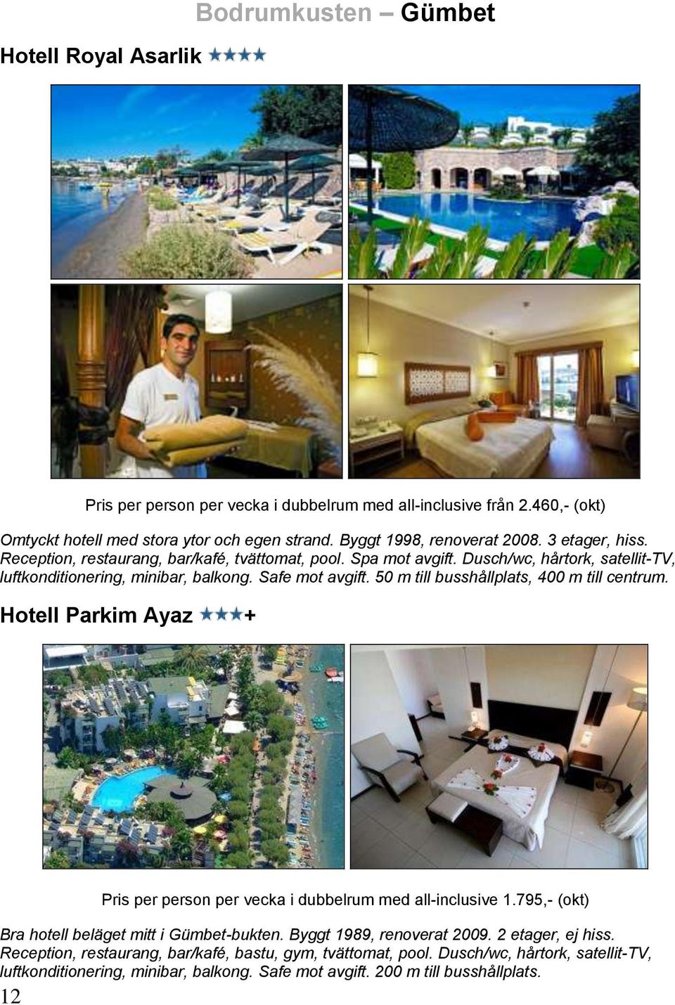 50 m till busshållplats, 400 m till centrum. Hotell Parkim Ayaz + 12 Pris per person per vecka i dubbelrum med all-inclusive 1.795,- (okt) Bra hotell beläget mitt i Gümbet-bukten.