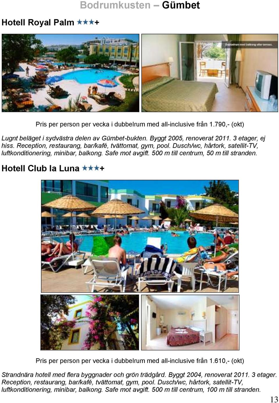 500 m till centrum, 50 m till stranden. Hotell Club la Luna + Pris per person per vecka i dubbelrum med all-inclusive från 1.610,- (okt) Strandnära hotell med flera byggnader och grön trädgård.