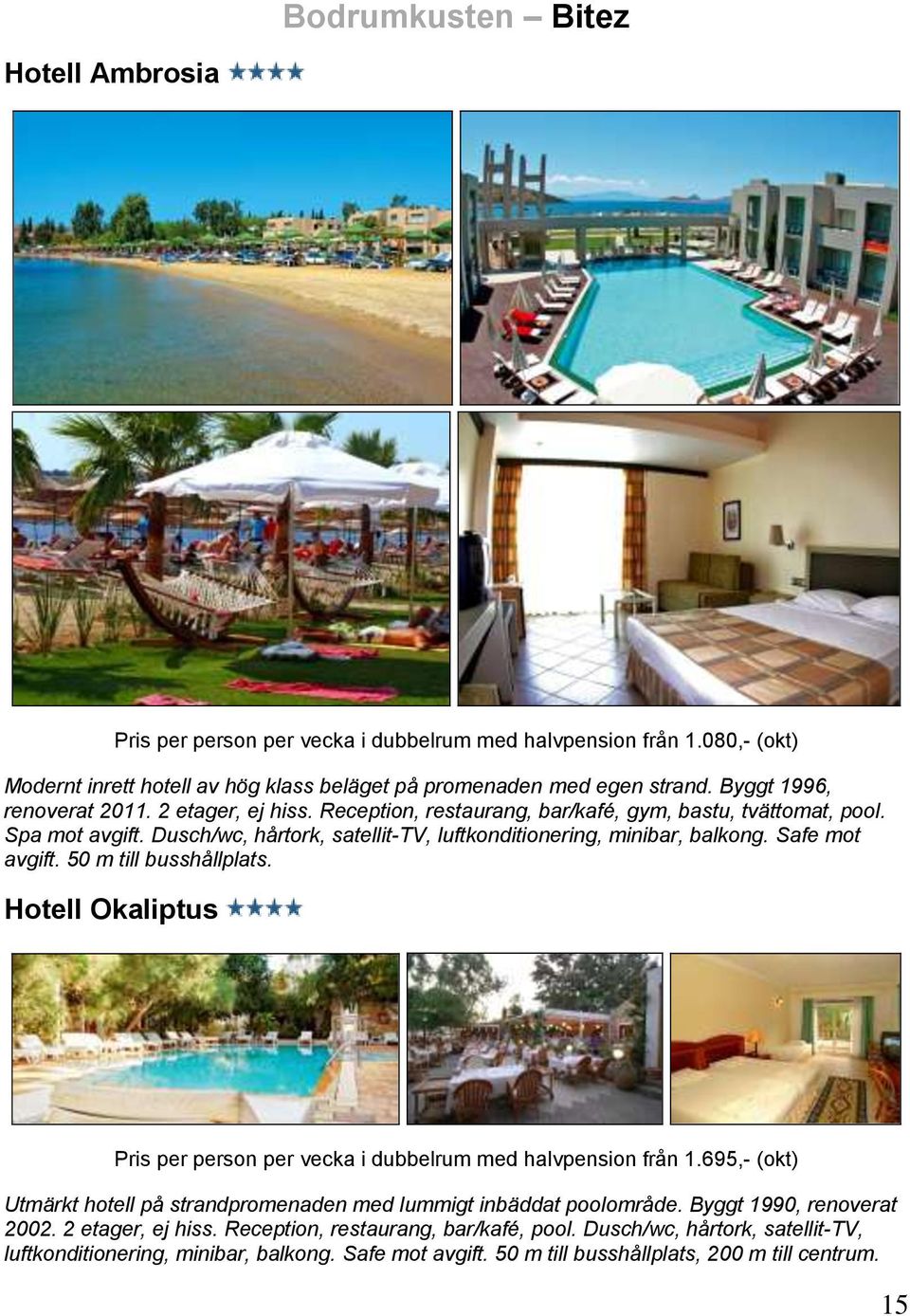 Safe mot avgift. 50 m till busshållplats. Hotell Okaliptus Pris per person per vecka i dubbelrum med halvpension från 1.695,- (okt) Utmärkt hotell på strandpromenaden med lummigt inbäddat poolområde.