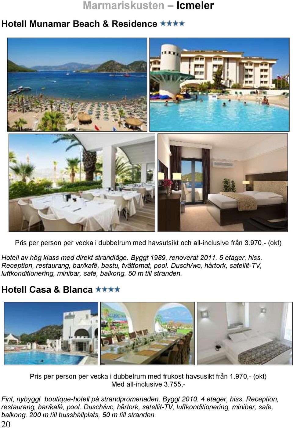 50 m till stranden. Hotell Casa & Blanca 20 Pris per person per vecka i dubbelrum med frukost havsusikt från 1.970,- (okt) Med all-inclusive 3.