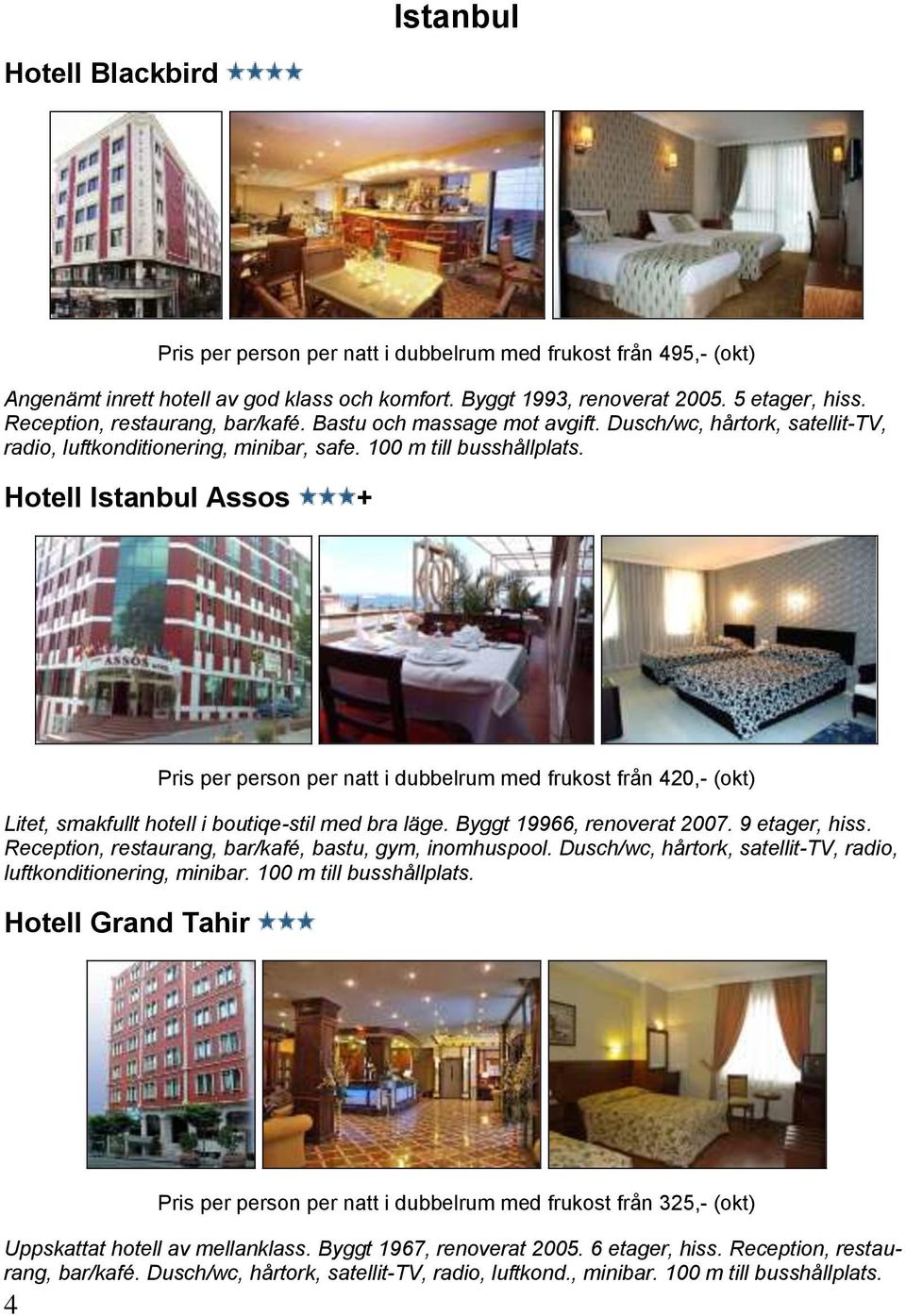 Hotell Istanbul Assos + Pris per person per natt i dubbelrum med frukost från 420,- (okt) Litet, smakfullt hotell i boutiqe-stil med bra läge. Byggt 19966, renoverat 2007. 9 etager, hiss.