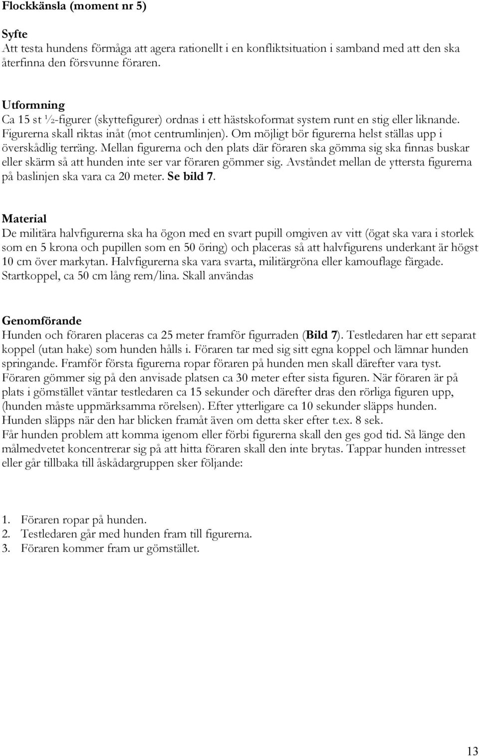 Om möjligt bör figurerna helst ställas upp i överskådlig terräng. Mellan figurerna och den plats där föraren ska gömma sig ska finnas buskar eller skärm så att hunden inte ser var föraren gömmer sig.