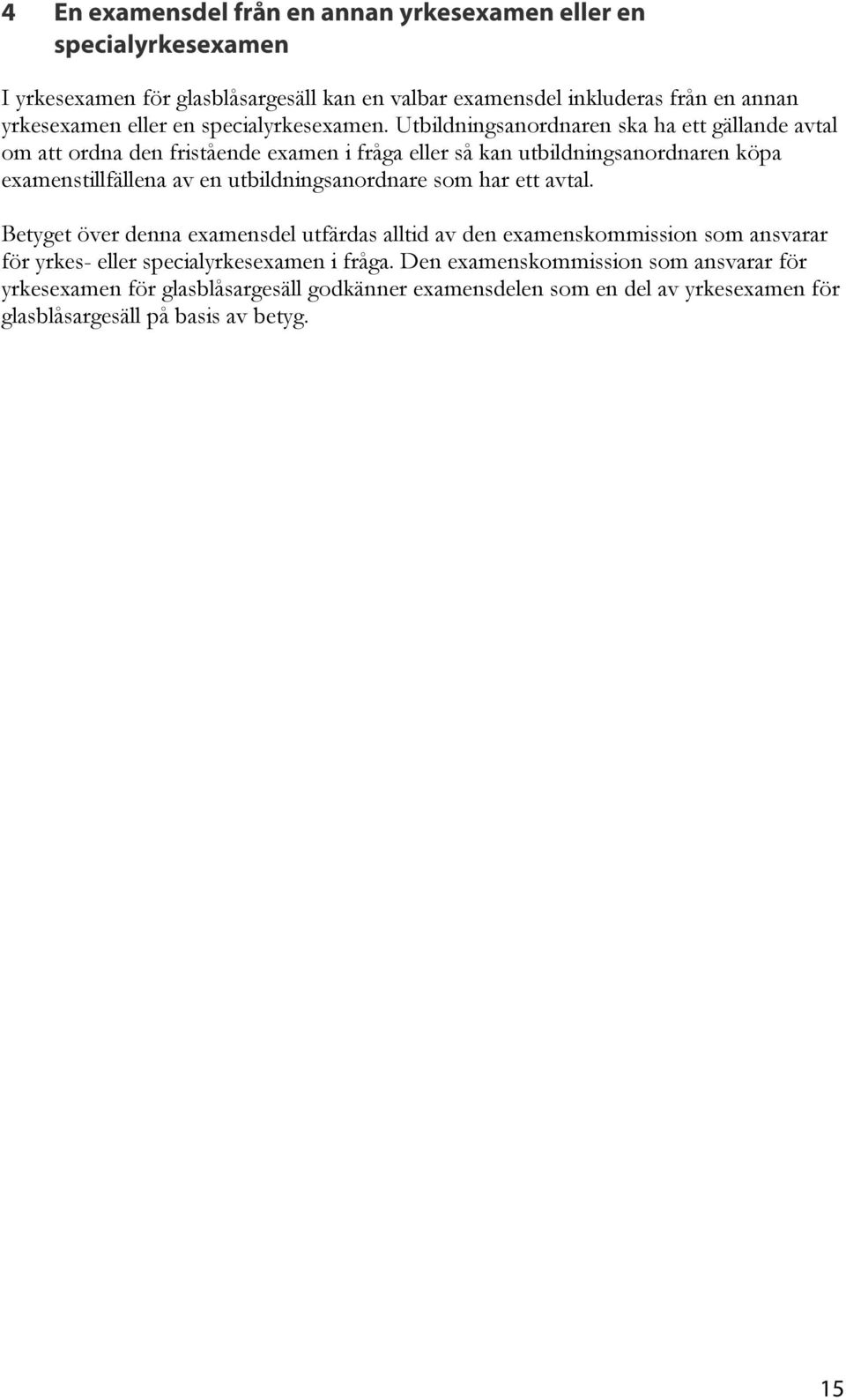 Utbildningsanordnaren ska ha ett gällande avtal om att ordna den fristående examen i fråga eller så kan utbildningsanordnaren köpa examenstillfällena av en