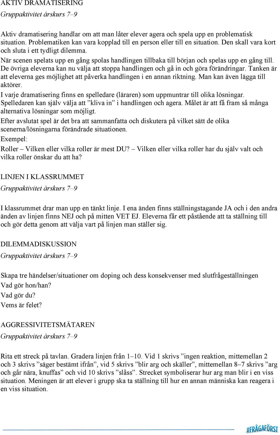När scenen spelats upp en gång spolas handlingen tillbaka till början och spelas upp en gång till. De övriga eleverna kan nu välja att stoppa handlingen och gå in och göra förändringar.