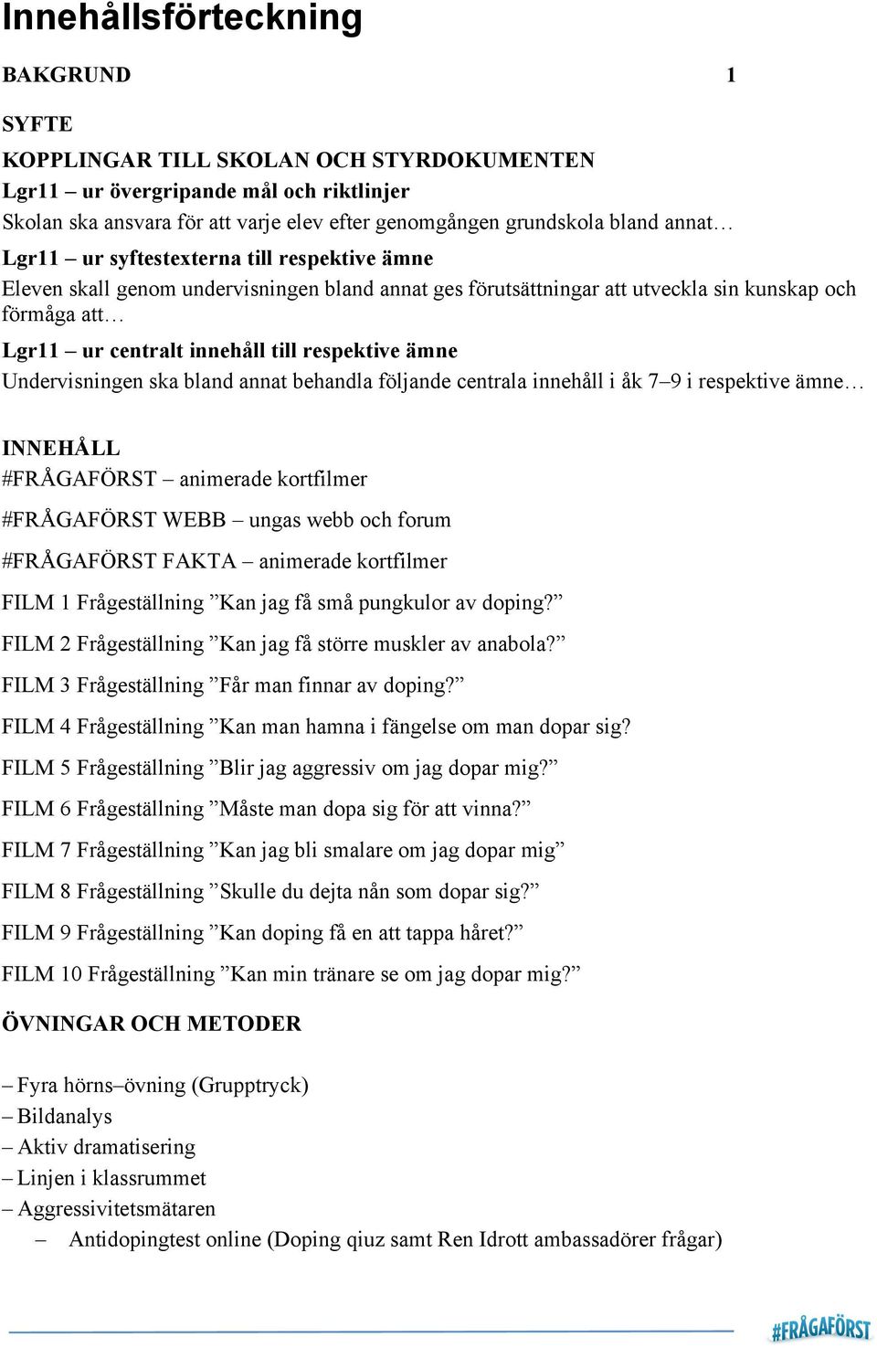 Undervisningen ska bland annat behandla följande centrala innehåll i åk 7 9 i respektive ämne INNEHÅLL #FRÅGAFÖRST animerade kortfilmer #FRÅGAFÖRST WEBB ungas webb och forum #FRÅGAFÖRST FAKTA