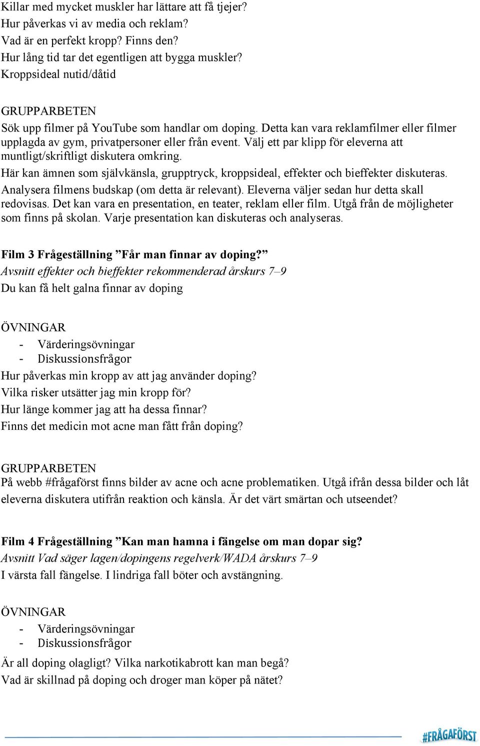 Välj ett par klipp för eleverna att muntligt/skriftligt diskutera omkring. Här kan ämnen som självkänsla, grupptryck, kroppsideal, effekter och bieffekter diskuteras.