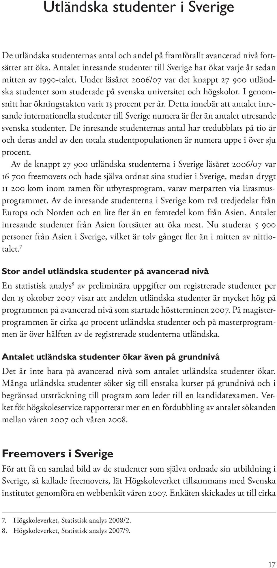 Under läsåret 2006/07 var det knappt 27 900 utländska studenter som studerade på svenska universitet och högskolor. I genomsnitt har ökningstakten varit 13 procent per år.