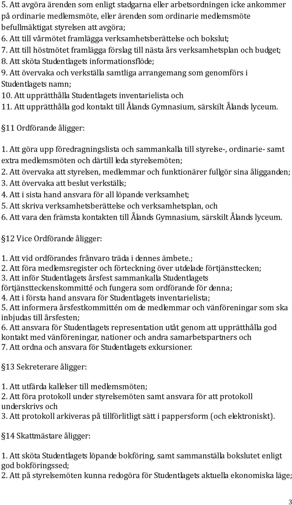 Att övervaka och verkställa samtliga arrangemang som genomförs i Studentlagets namn; 10. Att upprätthålla Studentlagets inventarielista och 11.