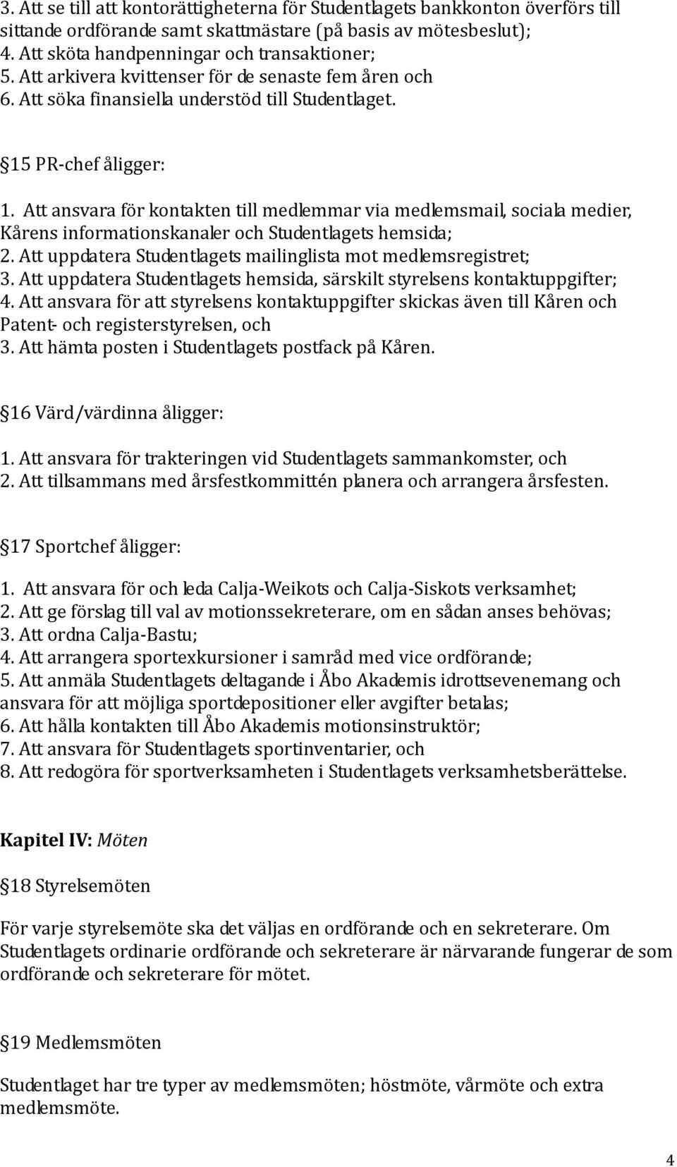 Att ansvara för kontakten till medlemmar via medlemsmail, sociala medier, Kårens informationskanaler och Studentlagets hemsida; 2. Att uppdatera Studentlagets mailinglista mot medlemsregistret; 3.
