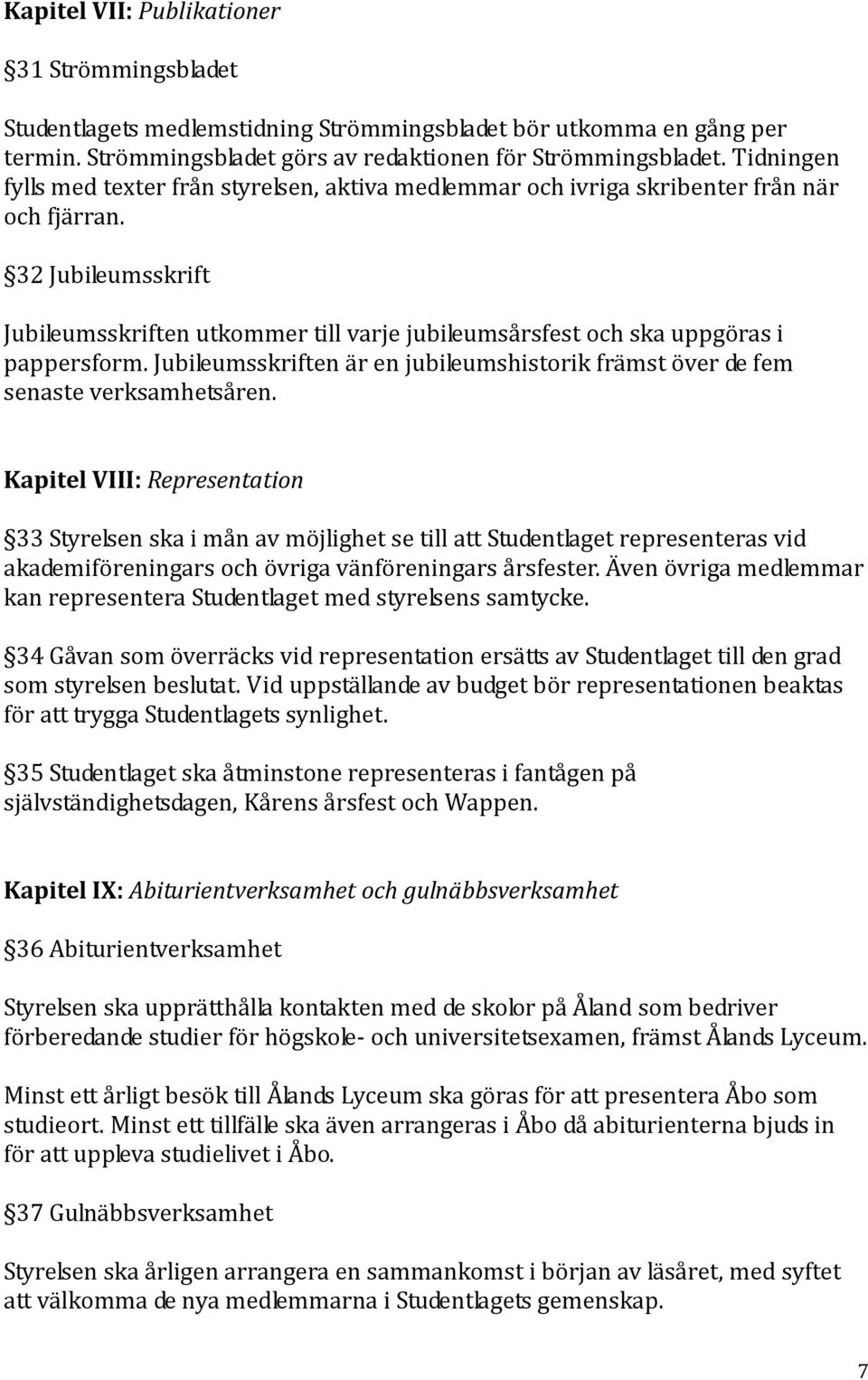 32 Jubileumsskrift Jubileumsskriften utkommer till varje jubileumsårsfest och ska uppgöras i pappersform. Jubileumsskriften är en jubileumshistorik främst över de fem senaste verksamhetsåren.