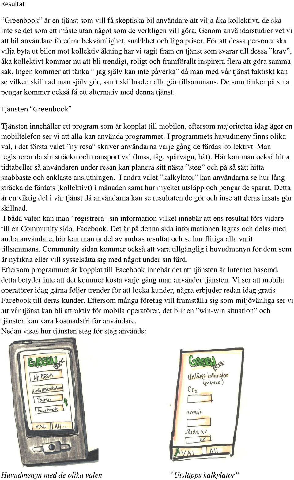 För att dessa personer ska vilja byta ut bilen mot kollektiv åkning har vi tagit fram en tjänst som svarar till dessa krav, åka kollektivt kommer nu att bli trendigt, roligt och framförallt inspirera