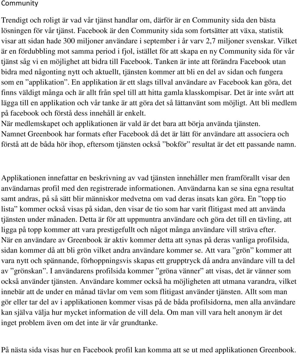 Vilket är en fördubbling mot samma period i fjol, istället för att skapa en ny Community sida för vår tjänst såg vi en möjlighet att bidra till Facebook.