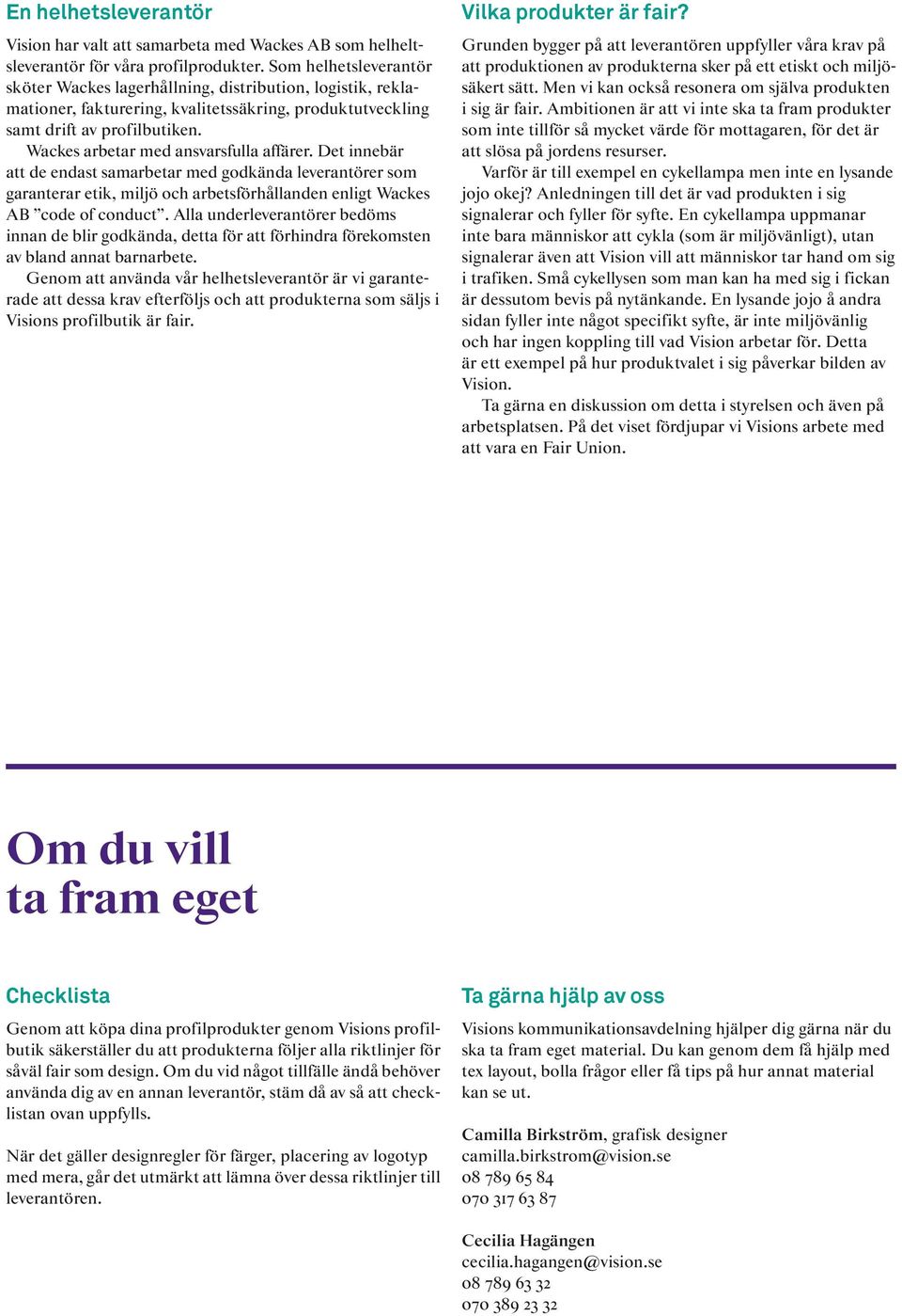 Wackes arbetar med ansvarsfulla affärer. Det innebär att de endast samarbetar med godkända leverantörer som garanterar etik, miljö och arbetsförhållanden enligt Wackes AB code of conduct.