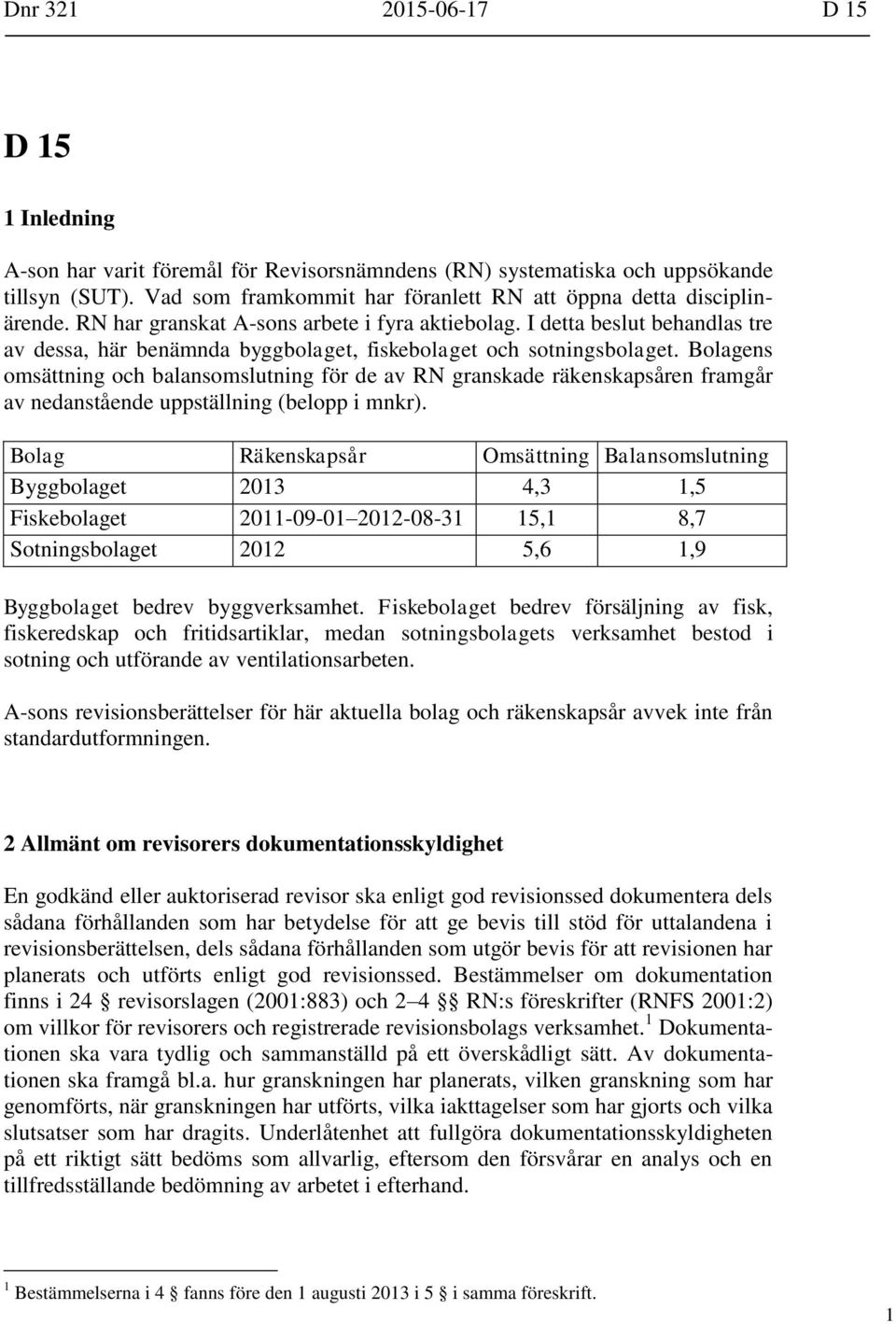 I detta beslut behandlas tre av dessa, här benämnda byggbolaget, fiskebolaget och sotningsbolaget.