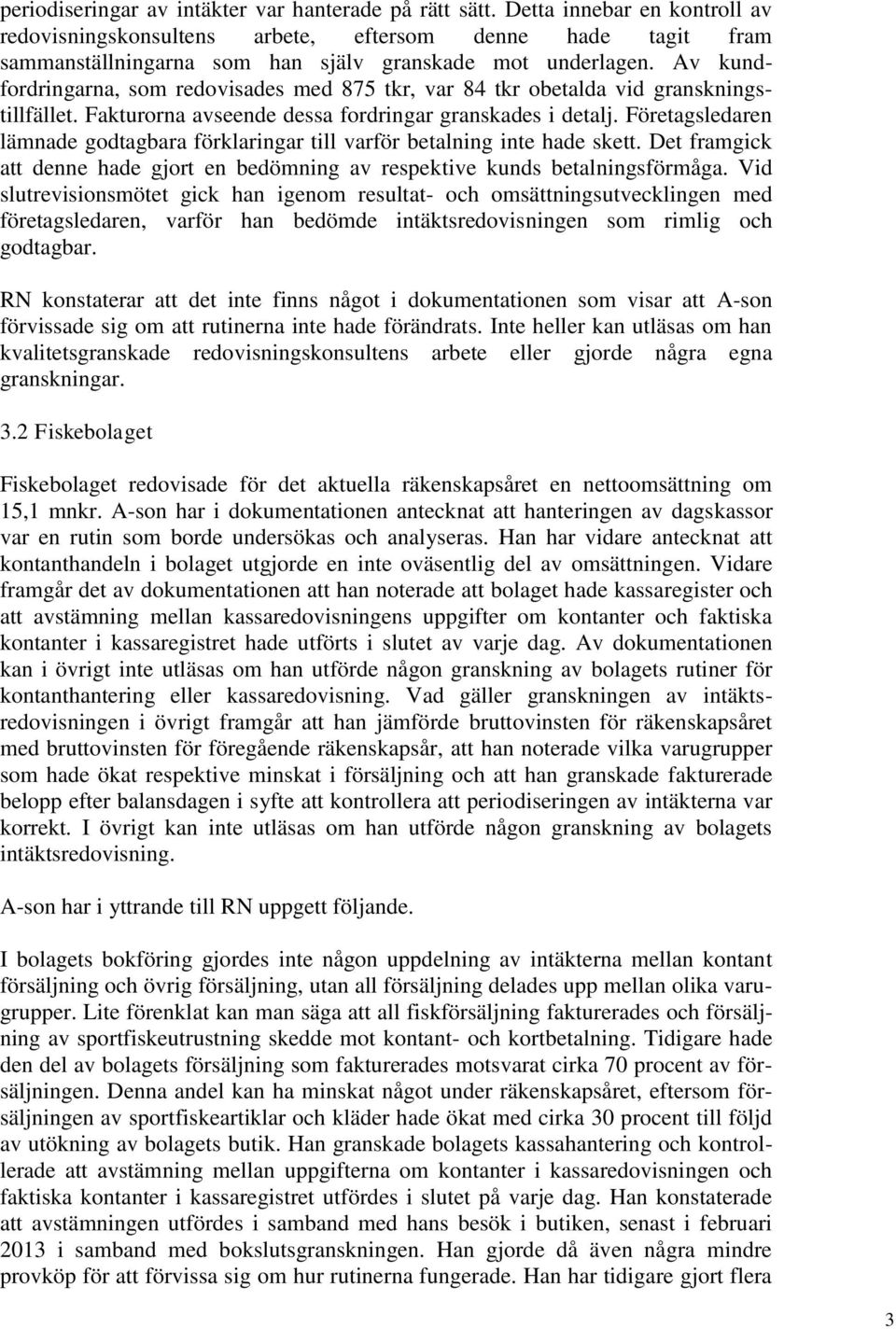 Av kundfordringarna, som redovisades med 875 tkr, var 84 tkr obetalda vid granskningstillfället. Fakturorna avseende dessa fordringar granskades i detalj.