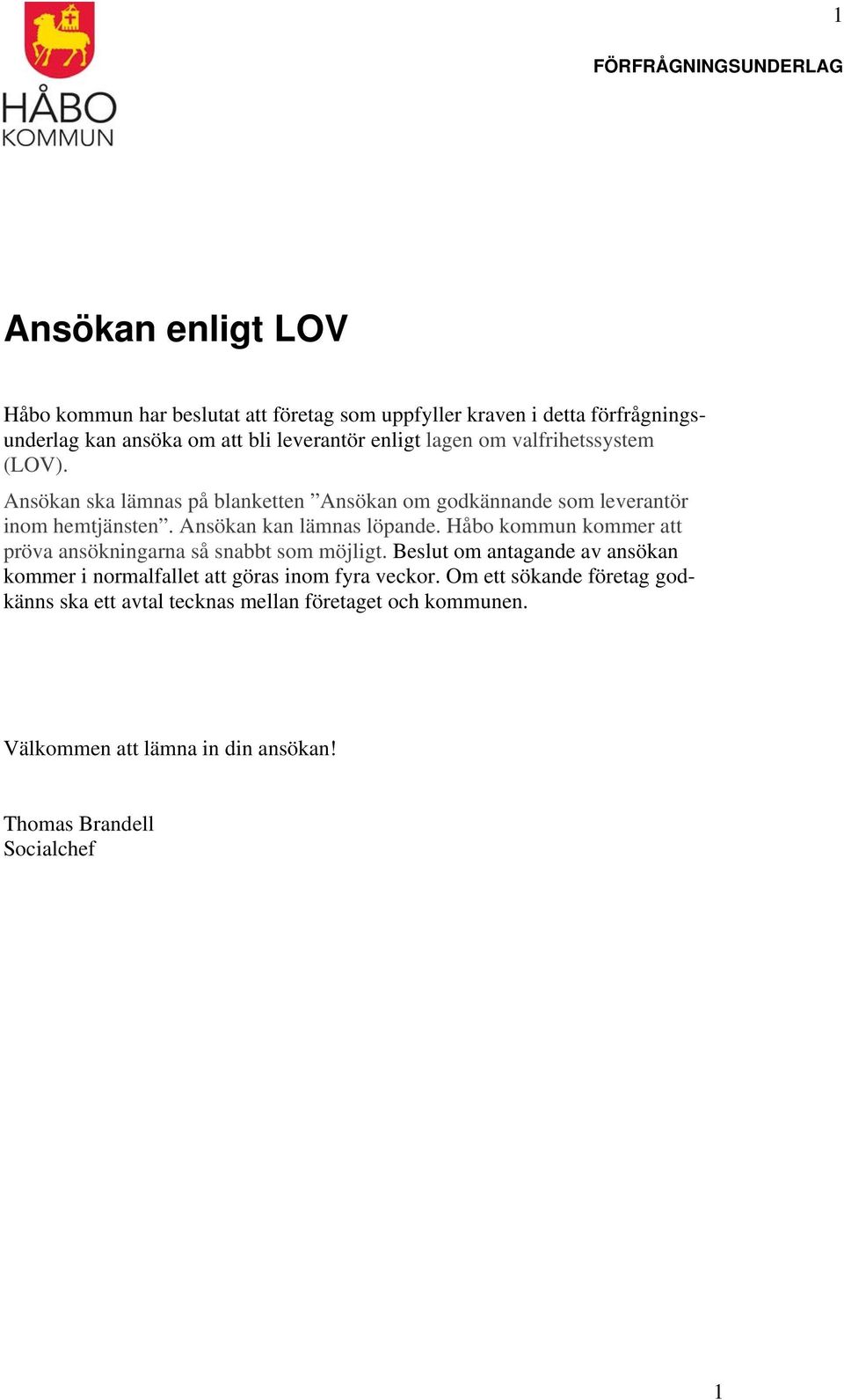 Håbo kommun kommer att pröva ansökningarna så snabbt som möjligt. Beslut om antagande av ansökan kommer i normalfallet att göras inom fyra veckor.