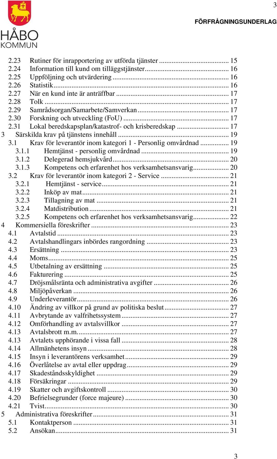 .. 17 3 Särskilda krav på tjänstens innehåll... 19 3.1 Krav för leverantör inom kategori 1 - Personlig omvårdnad... 19 3.1.1 Hemtjänst - personlig omvårdnad... 19 3.1.2 Delegerad hemsjukvård... 20 3.