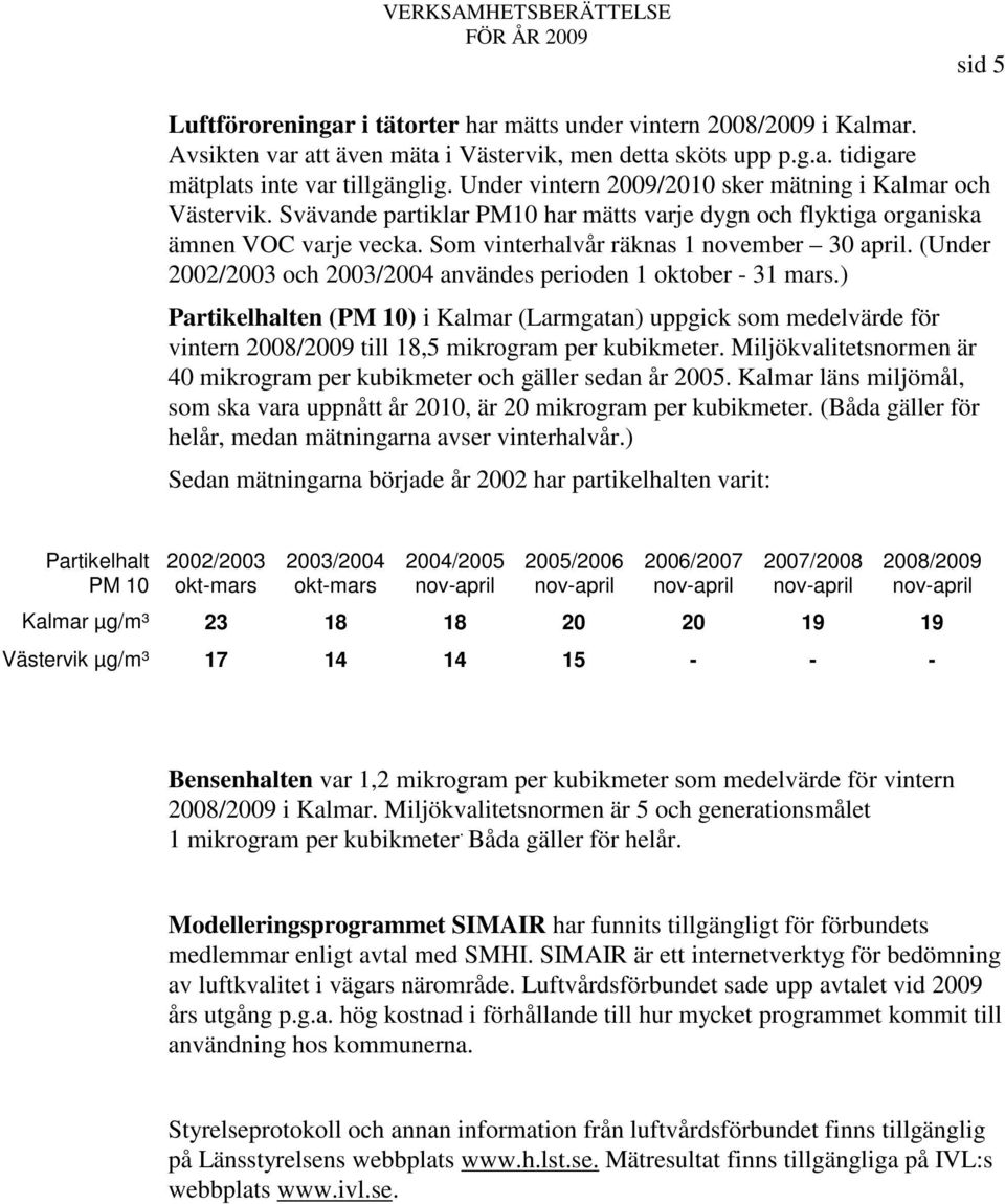 (Under 2002/2003 och 2003/2004 användes perioden 1 oktober - 31 mars.) Partikelhalten (PM 10) i Kalmar (Larmgatan) uppgick som medelvärde för vintern 2008/2009 till 18,5 mikrogram per kubikmeter.