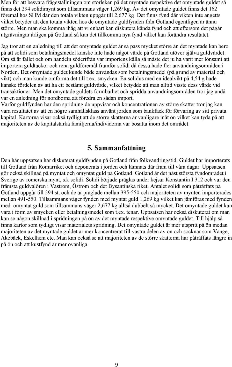 Det finns fynd där vikten inte angetts vilket betyder att den totala vikten hos de omyntade guldfynden från Gotland egentligen är ännu större.