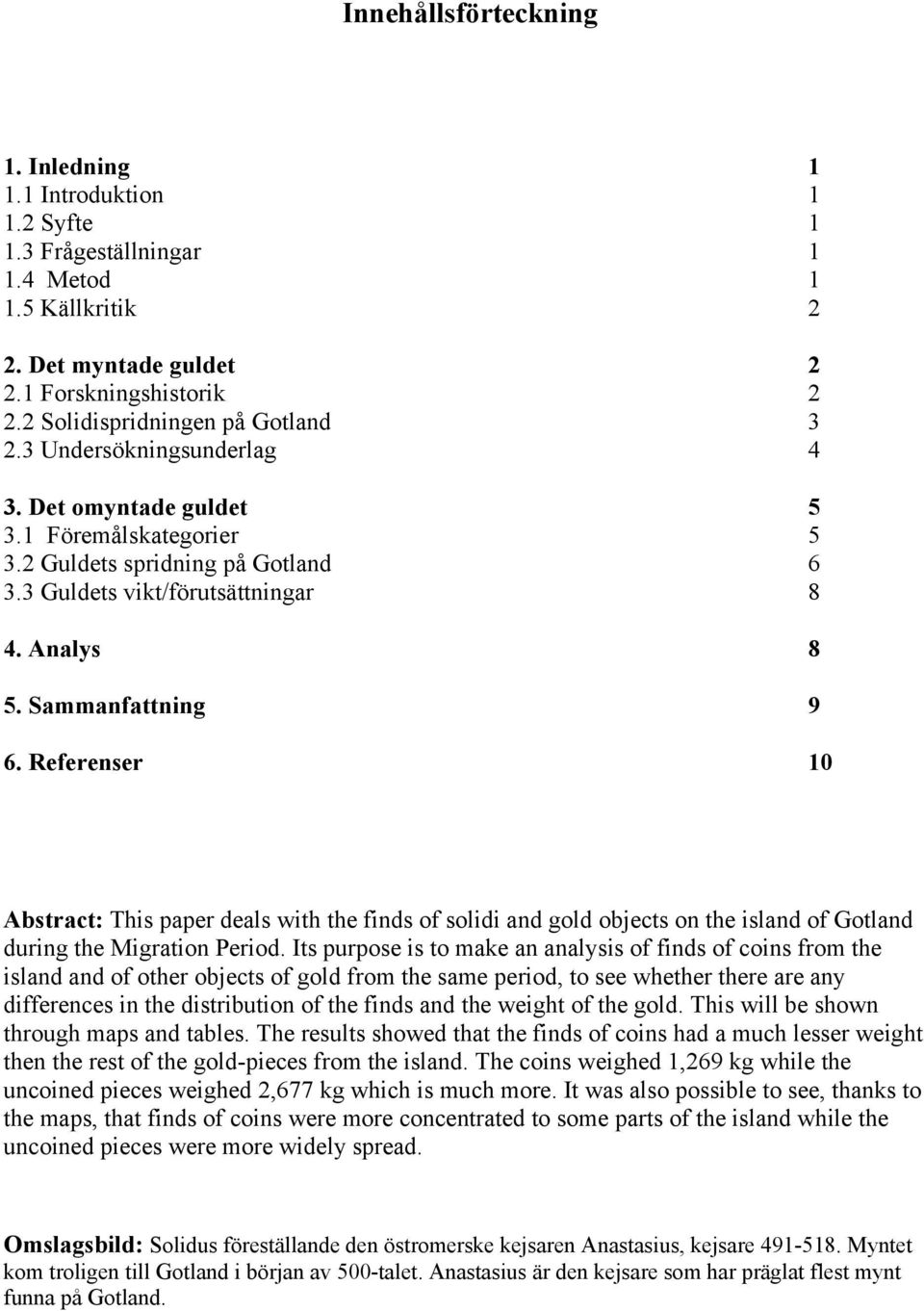 Sammanfattning 9 6. Referenser 10 Abstract: This paper deals with the finds of solidi and gold objects on the island of Gotland during the Migration Period.