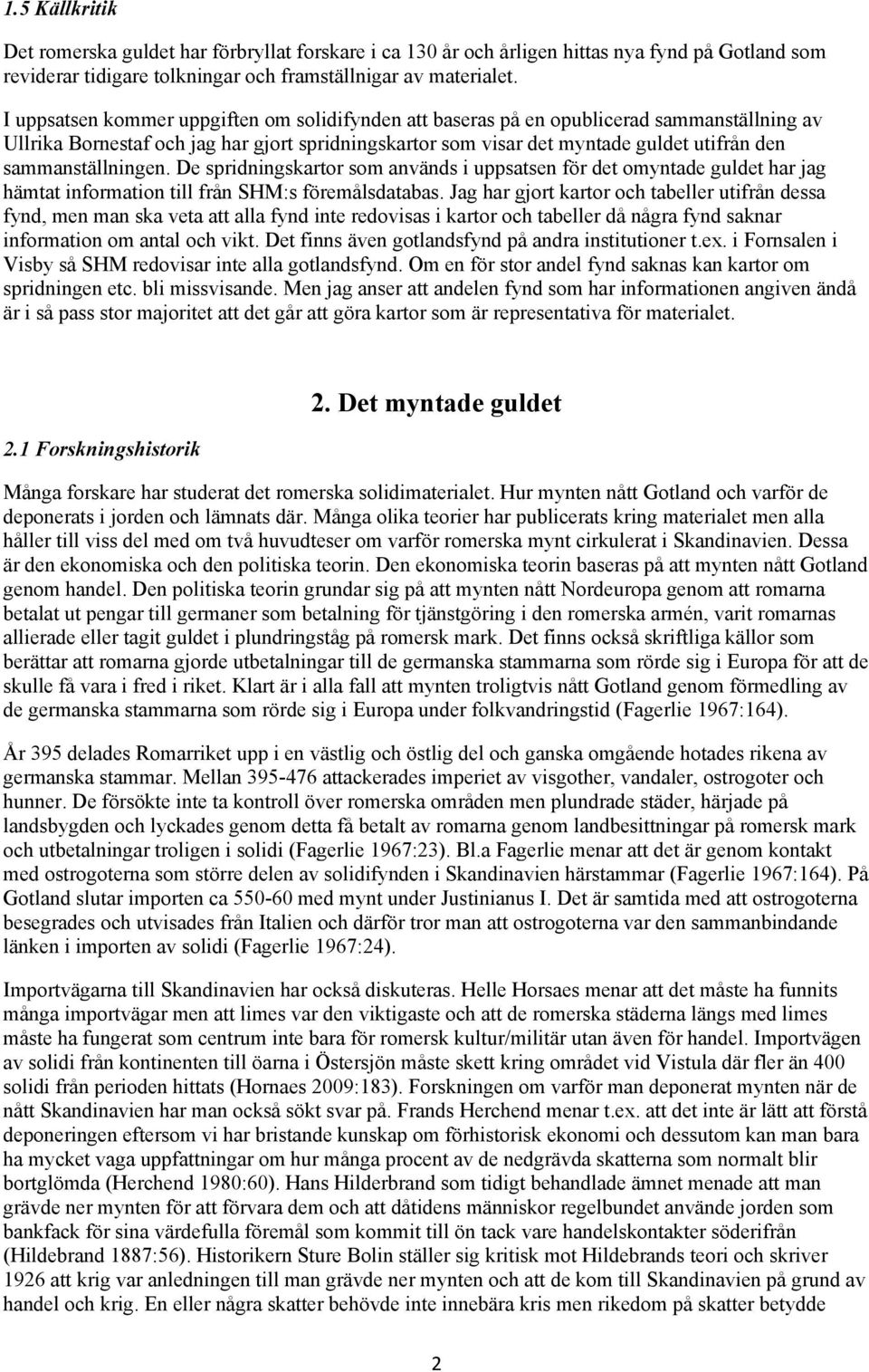 sammanställningen. De spridningskartor som används i uppsatsen för det omyntade guldet har jag hämtat information till från SHM:s föremålsdatabas.
