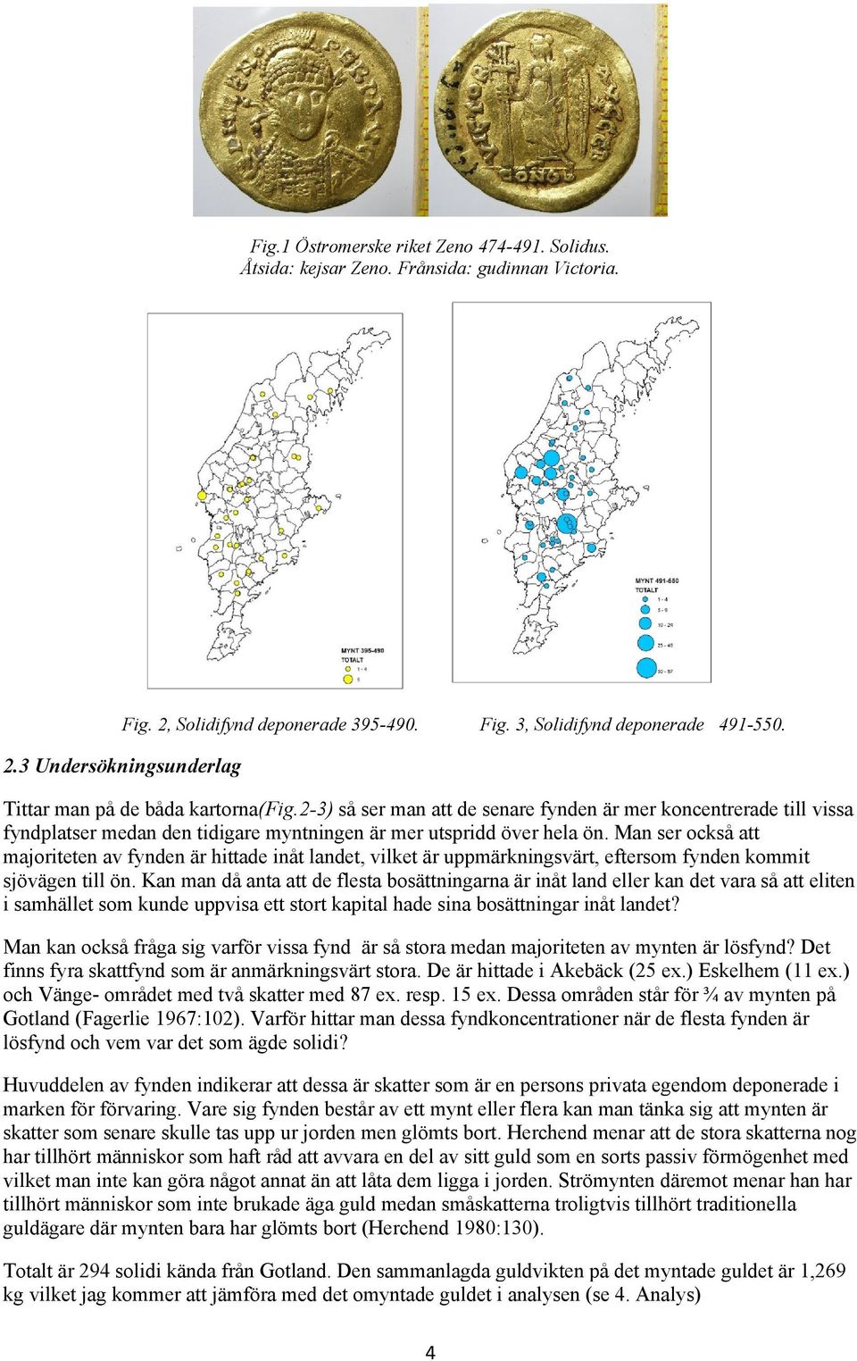 Man ser också att majoriteten av fynden är hittade inåt landet, vilket är uppmärkningsvärt, eftersom fynden kommit sjövägen till ön.