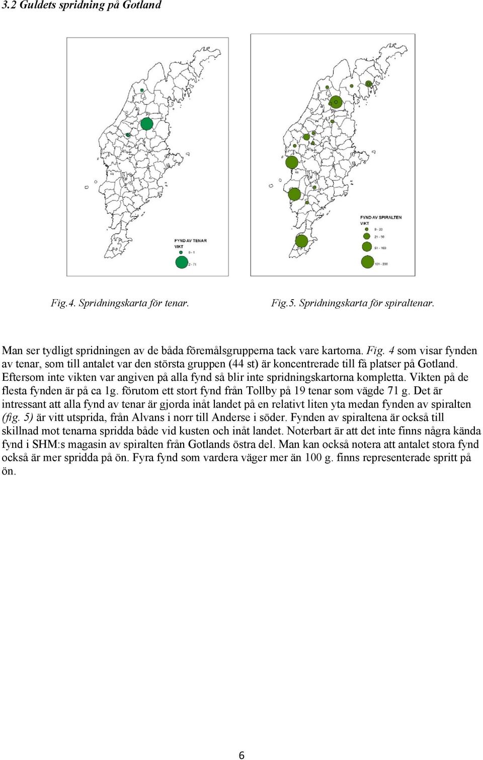 Det är intressant att alla fynd av tenar är gjorda inåt landet på en relativt liten yta medan fynden av spiralten (fig. 5) är vitt utsprida, från Alvans i norr till Anderse i söder.