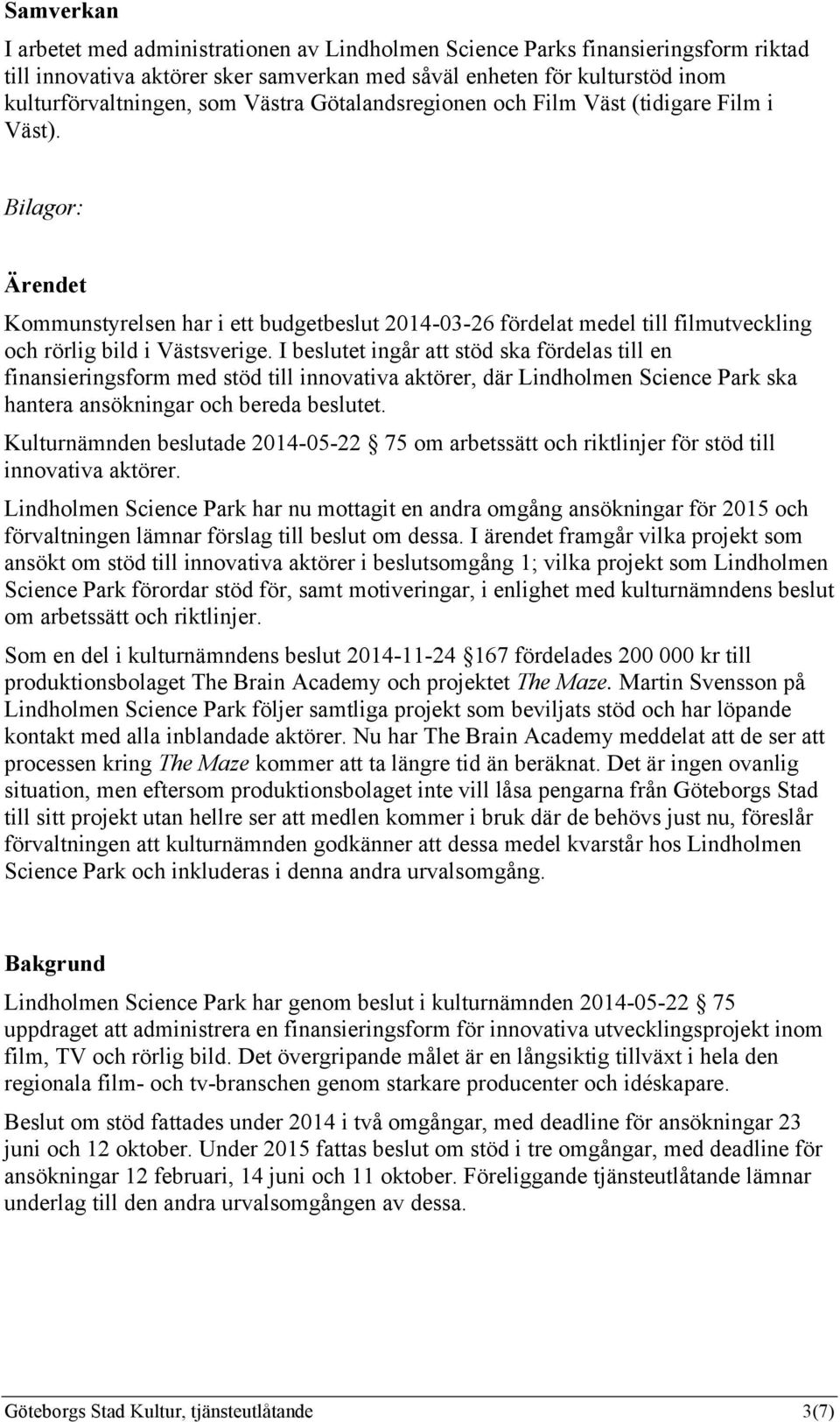 I beslutet ingår att stöd ska fördelas till en finansieringsform med stöd till innovativa aktörer, där Lindholmen Science Park ska hantera ansökningar och bereda beslutet.