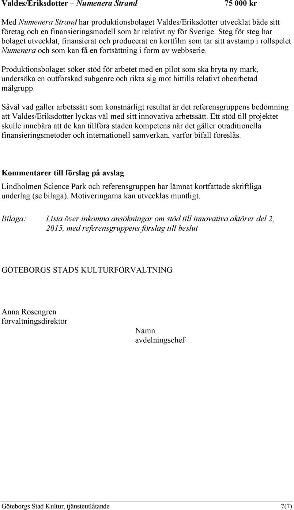 Produktionsbolaget söker stöd för arbetet med en pilot som ska bryta ny mark, undersöka en outforskad subgenre och rikta sig mot hittills relativt obearbetad målgrupp.