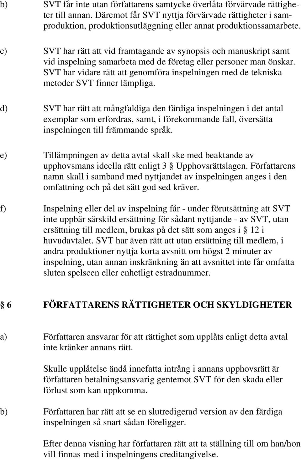 c) SVT har rätt att vid framtagande av synopsis och manuskript samt vid inspelning samarbeta med de företag eller personer man önskar.