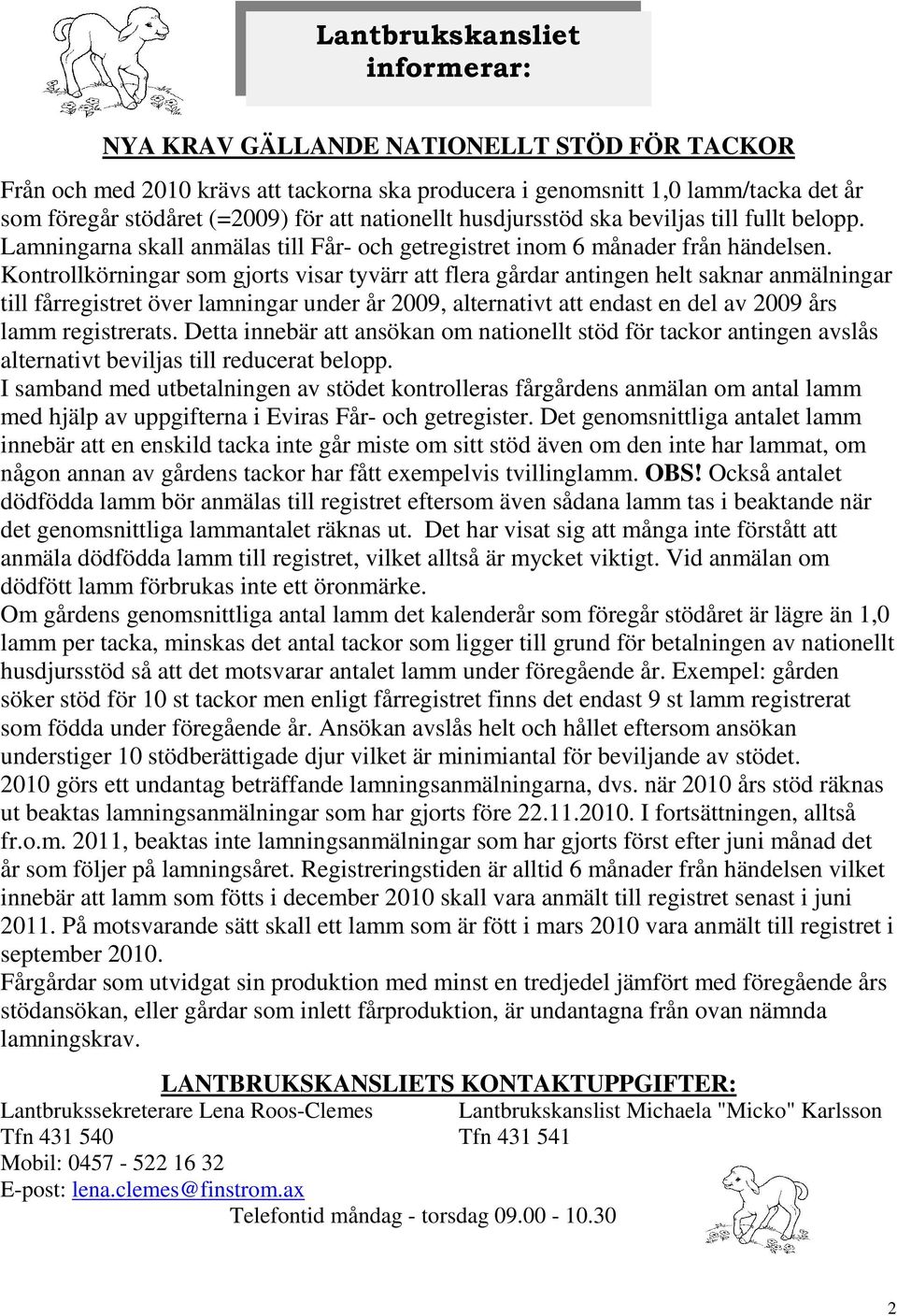 Kontrollkörningar som gjorts visar tyvärr att flera gårdar antingen helt saknar anmälningar till fårregistret över lamningar under år 2009, alternativt att endast en del av 2009 års lamm registrerats.