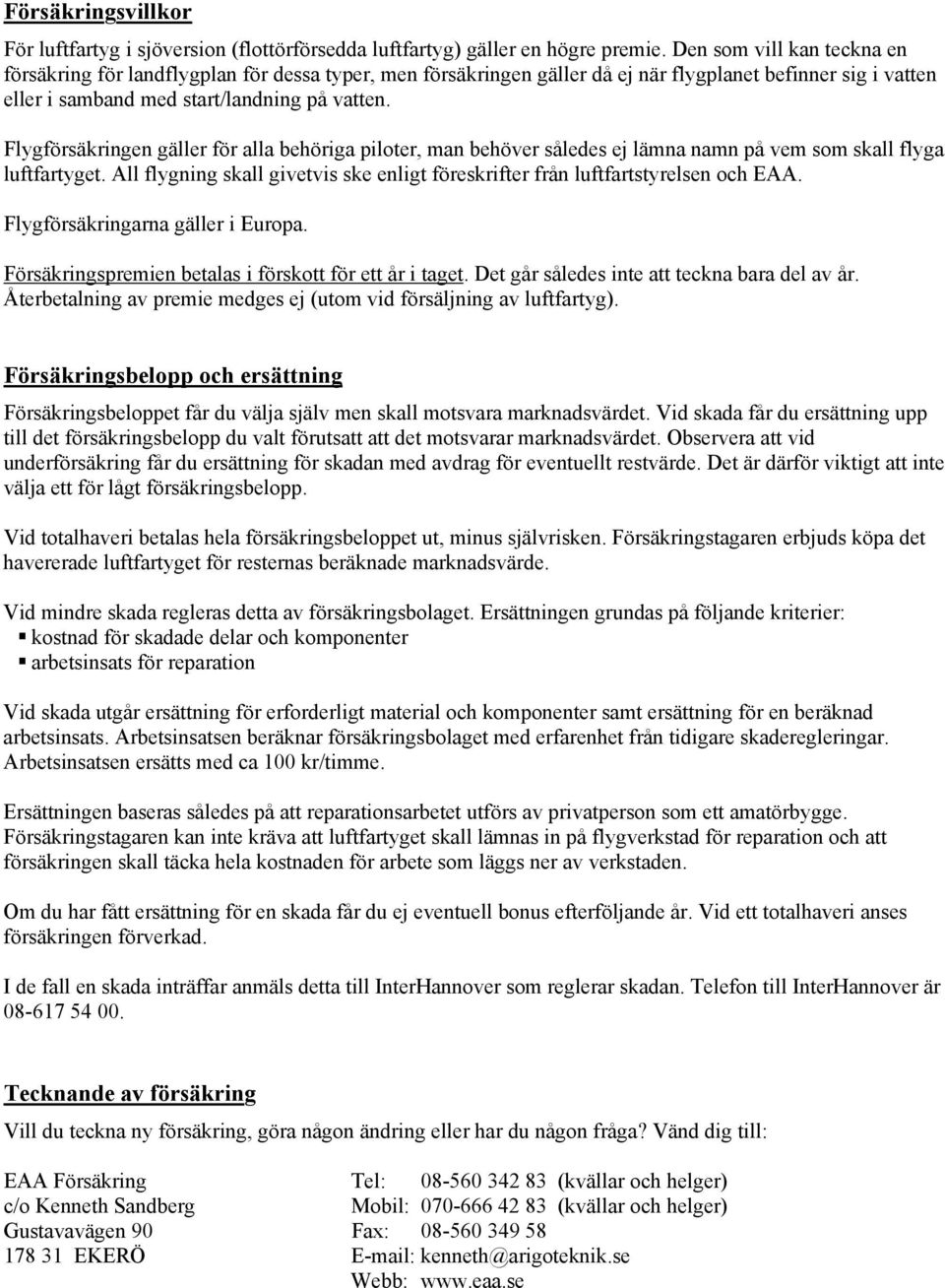 Flygförsäkringen gäller för alla behöriga piloter, man behöver således ej lämna namn på vem som skall flyga luftfartyget.