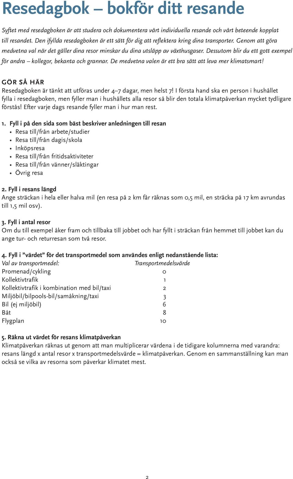 Dessutom blir du ett gott exempel för andra kollegor, bekanta och grannar. De medvetna valen är ett bra sätt att leva mer klimatsmart!