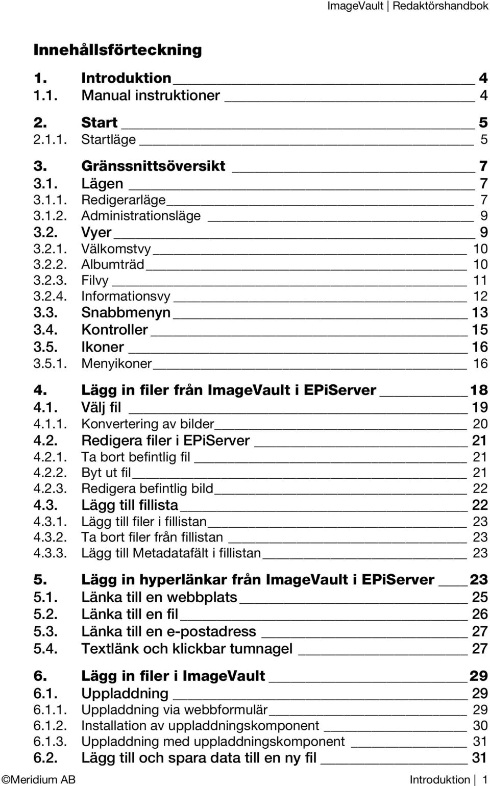 Lägg in filer från ImageVault i EPiServer 18 4.1. Välj fil 19 4.1.1. Konvertering av bilder 20 4.2. Redigera filer i EPiServer 21 4.2.1. Ta bort befintlig fil 21 4.2.2. Byt ut fil 21 4.2.3.