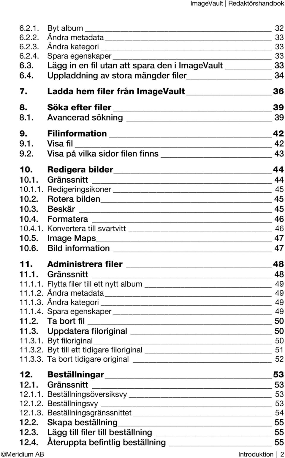 1.1. Redigeringsikoner 45 10.2. Rotera bilden 45 10.3. Beskär 45 10.4. Formatera 46 10.4.1. Konvertera till svartvitt 46 10.5. Image Maps 47 10.6. Bild information 47 11. Administrera filer 48 11.1. Gränssnitt 48 11.