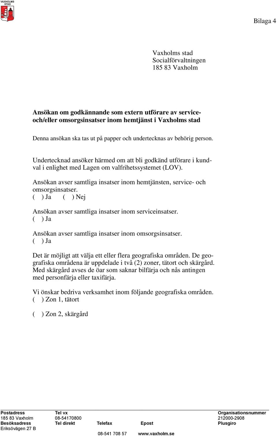 Ansökan avser samtliga insatser inom hemtjänsten, service- och omsorgsinsatser. ( ) Ja ( ) Nej Ansökan avser samtliga insatser inom serviceinsatser.