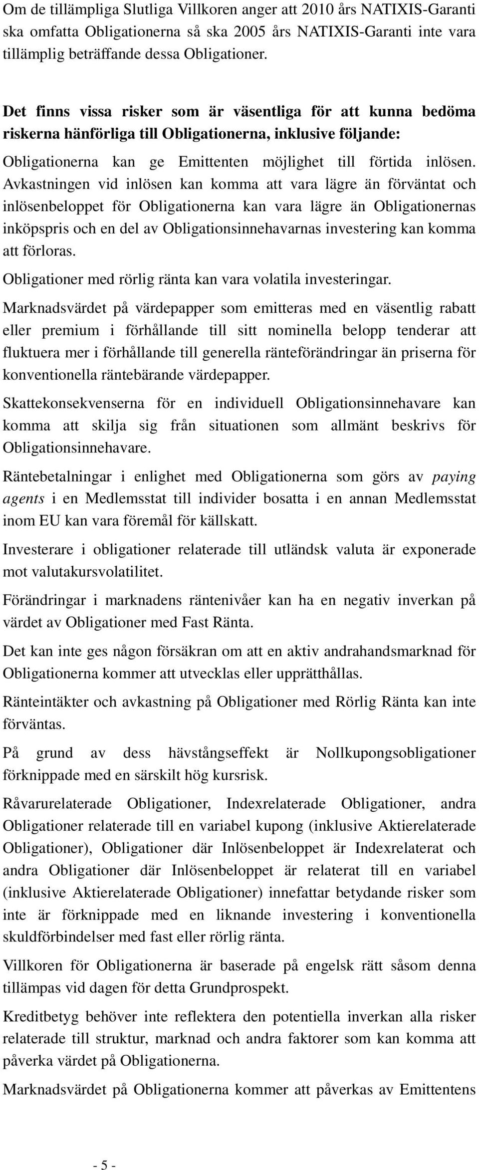 Avkastningen vid inlösen kan komma att vara lägre än förväntat och inlösenbeloppet för Obligationerna kan vara lägre än Obligationernas inköpspris och en del av Obligationsinnehavarnas investering