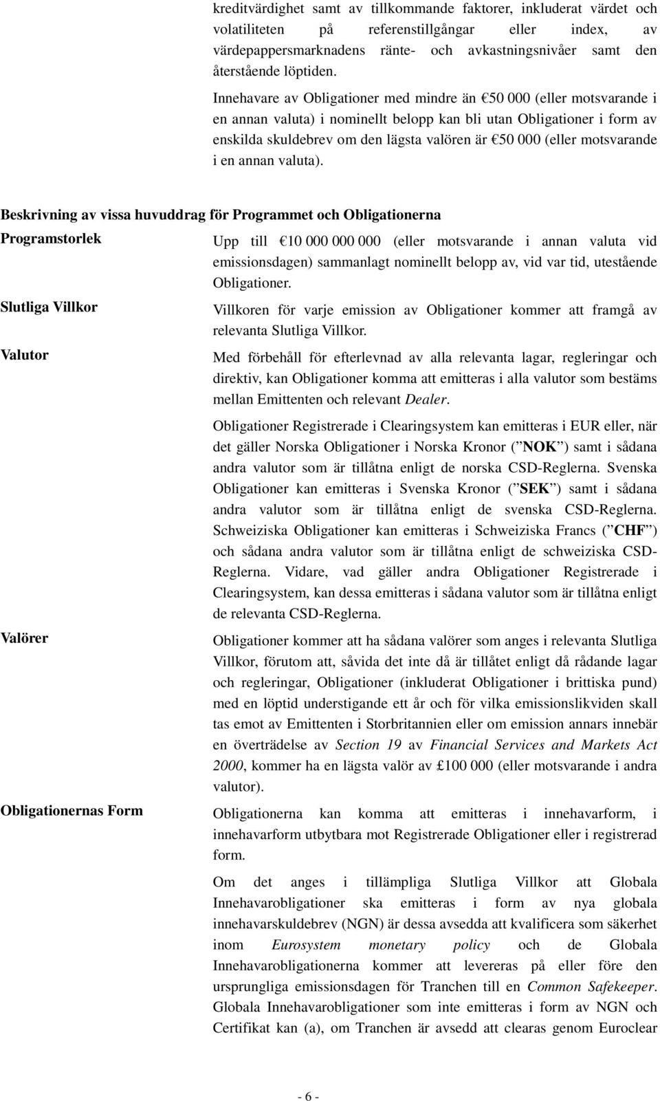 Innehavare av Obligationer med mindre än 50 000 (eller motsvarande i en annan valuta) i nominellt belopp kan bli utan Obligationer i form av enskilda skuldebrev om den lägsta valören är 50 000 (eller