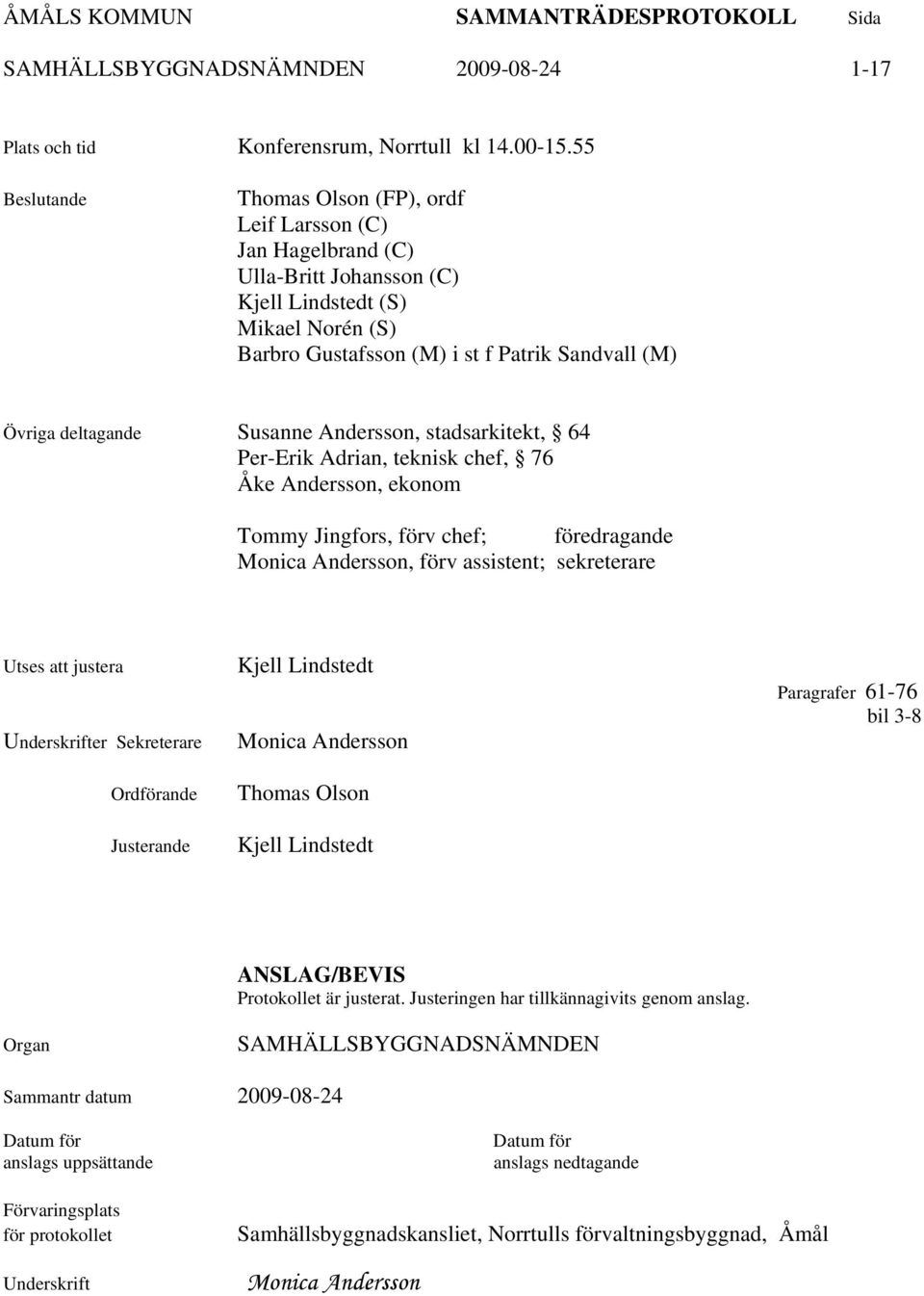 deltagande Susanne Andersson, stadsarkitekt, 64 Per-Erik Adrian, teknisk chef, 76 Åke Andersson, ekonom Tommy Jingfors, förv chef; föredragande Monica Andersson, förv assistent; sekreterare Utses att