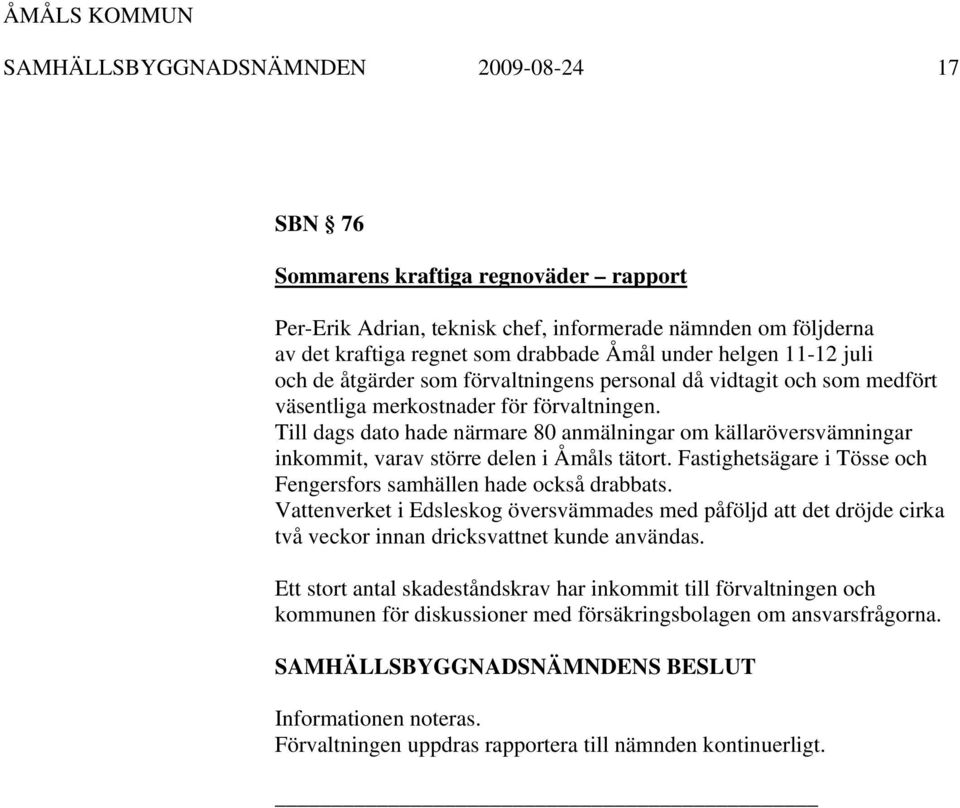 Till dags dato hade närmare 80 anmälningar om källaröversvämningar inkommit, varav större delen i Åmåls tätort. Fastighetsägare i Tösse och Fengersfors samhällen hade också drabbats.