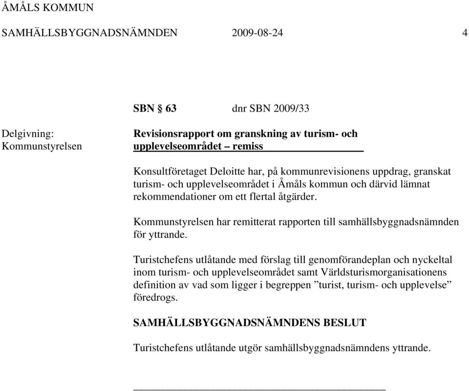 Kommunstyrelsen har remitterat rapporten till samhällsbyggnadsnämnden för yttrande.