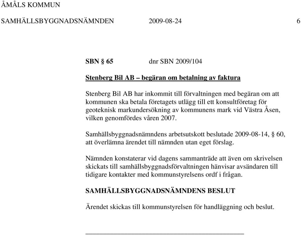 Samhällsbyggnadsnämndens arbetsutskott beslutade 2009-08-14, 60, att överlämna ärendet till nämnden utan eget förslag.