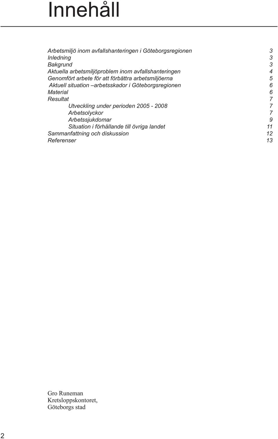 Göteborgsregionen 6 Material 6 Resultat 7 Utveckling under perioden 2005-2008 7 Arbetsolyckor 7 Arbetssjukdomar 9